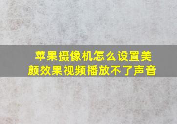 苹果摄像机怎么设置美颜效果视频播放不了声音