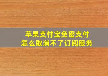 苹果支付宝免密支付怎么取消不了订阅服务