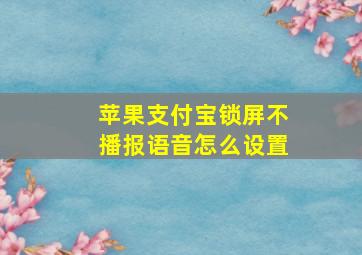 苹果支付宝锁屏不播报语音怎么设置