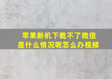 苹果新机下载不了微信是什么情况呢怎么办视频