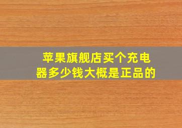 苹果旗舰店买个充电器多少钱大概是正品的