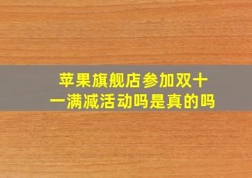 苹果旗舰店参加双十一满减活动吗是真的吗