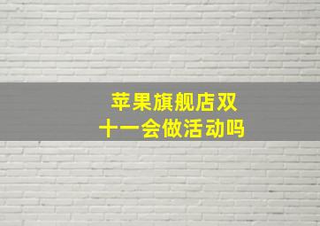 苹果旗舰店双十一会做活动吗