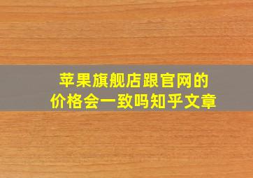 苹果旗舰店跟官网的价格会一致吗知乎文章