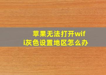 苹果无法打开wifi灰色设置地区怎么办