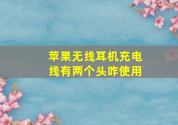 苹果无线耳机充电线有两个头咋使用