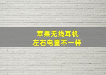 苹果无线耳机左右电量不一样