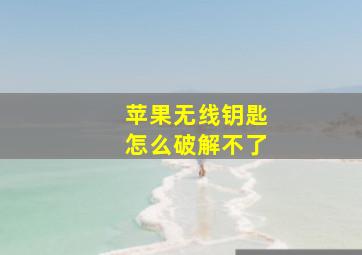 苹果无线钥匙怎么破解不了