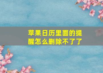 苹果日历里面的提醒怎么删除不了了