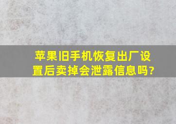 苹果旧手机恢复出厂设置后卖掉会泄露信息吗?