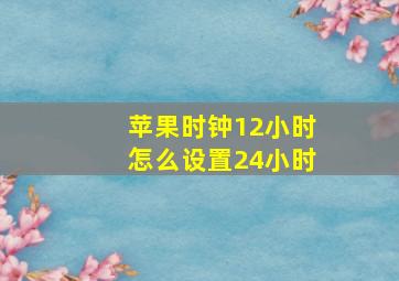 苹果时钟12小时怎么设置24小时