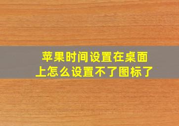 苹果时间设置在桌面上怎么设置不了图标了