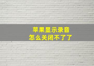 苹果显示录音怎么关闭不了了