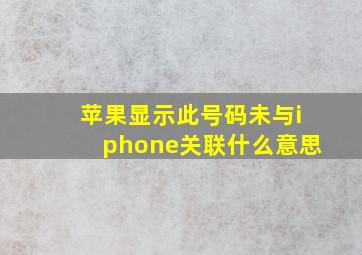 苹果显示此号码未与iphone关联什么意思