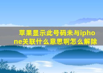 苹果显示此号码未与iphone关联什么意思啊怎么解除