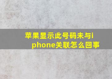 苹果显示此号码未与iphone关联怎么回事