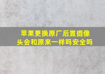 苹果更换原厂后置摄像头会和原来一样吗安全吗