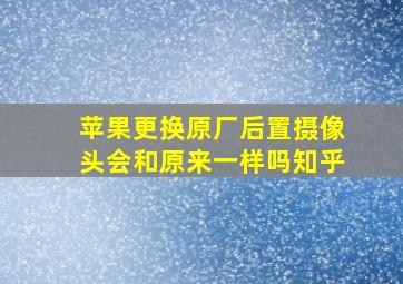 苹果更换原厂后置摄像头会和原来一样吗知乎