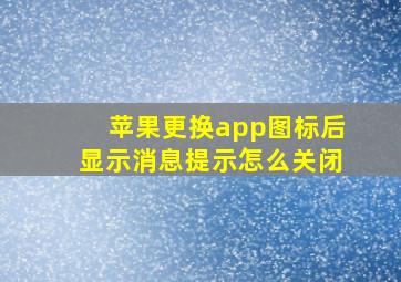 苹果更换app图标后显示消息提示怎么关闭