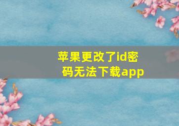 苹果更改了id密码无法下载app