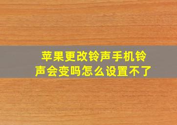 苹果更改铃声手机铃声会变吗怎么设置不了