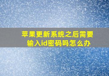 苹果更新系统之后需要输入id密码吗怎么办