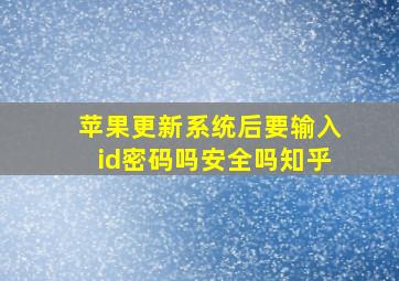 苹果更新系统后要输入id密码吗安全吗知乎