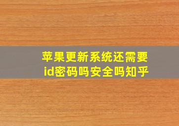 苹果更新系统还需要id密码吗安全吗知乎