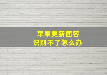 苹果更新面容识别不了怎么办