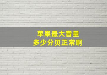 苹果最大音量多少分贝正常啊