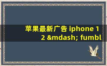 苹果最新广告 iphone 12 — fumble