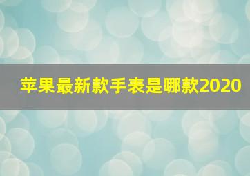 苹果最新款手表是哪款2020