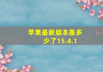 苹果最新版本是多少了15.4.1