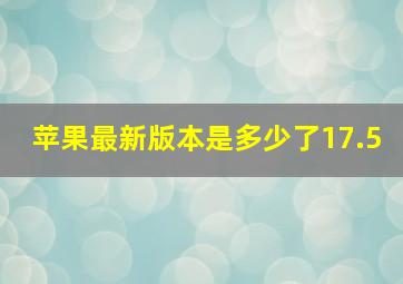 苹果最新版本是多少了17.5