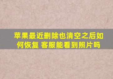 苹果最近删除也清空之后如何恢复 客服能看到照片吗