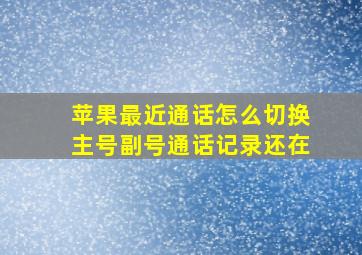 苹果最近通话怎么切换主号副号通话记录还在