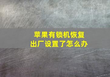 苹果有锁机恢复出厂设置了怎么办