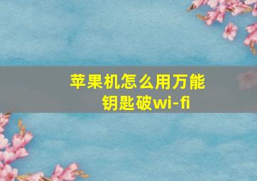 苹果机怎么用万能钥匙破wi-fi