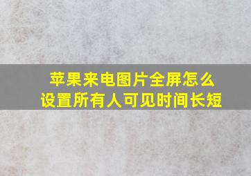 苹果来电图片全屏怎么设置所有人可见时间长短