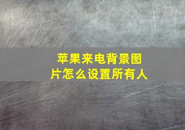 苹果来电背景图片怎么设置所有人