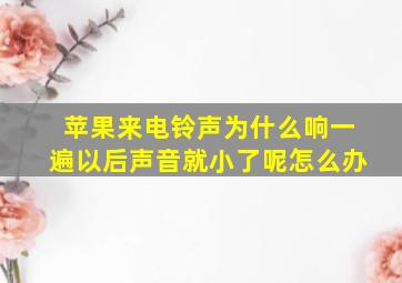 苹果来电铃声为什么响一遍以后声音就小了呢怎么办