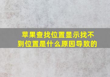 苹果查找位置显示找不到位置是什么原因导致的