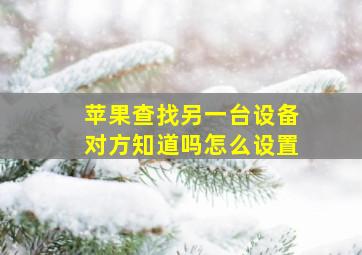 苹果查找另一台设备对方知道吗怎么设置