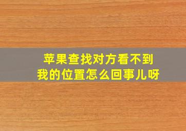 苹果查找对方看不到我的位置怎么回事儿呀