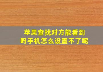 苹果查找对方能看到吗手机怎么设置不了呢