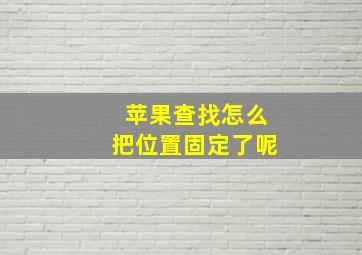 苹果查找怎么把位置固定了呢