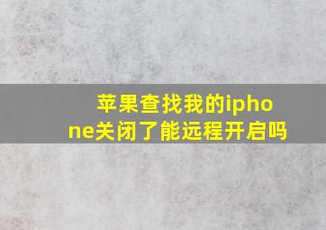 苹果查找我的iphone关闭了能远程开启吗