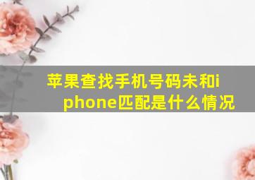 苹果查找手机号码未和iphone匹配是什么情况