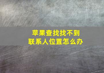 苹果查找找不到联系人位置怎么办