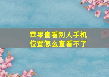 苹果查看别人手机位置怎么查看不了